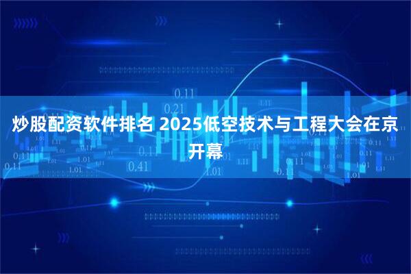 炒股配资软件排名 2025低空技术与工程大会在京开幕